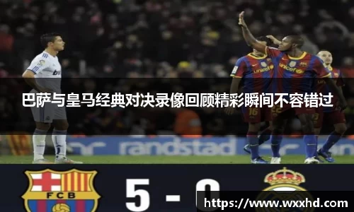 巴萨与皇马经典对决录像回顾精彩瞬间不容错过