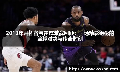 2013年开拓者与雷霆激战回顾：一场精彩绝伦的篮球对决与传奇时刻